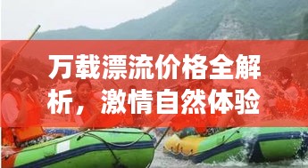 万载漂流价格全解析，激情自然体验之旅，超值享受！