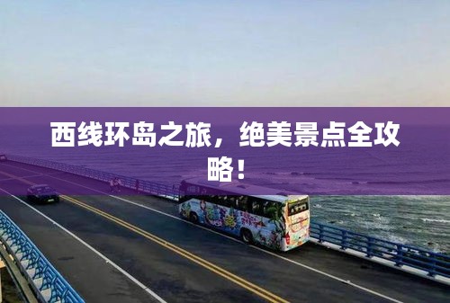 西线环岛之旅，绝美景点全攻略！