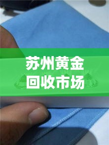 苏州黄金回收市场今日最新动态报道