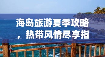 海岛旅游夏季攻略，热带风情尽享指南