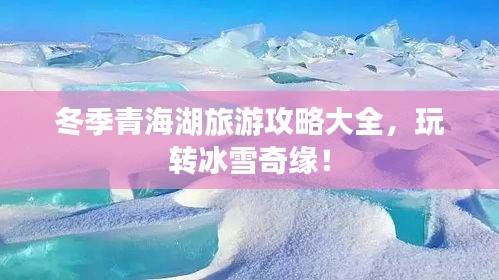 冬季青海湖旅游攻略大全，玩转冰雪奇缘！