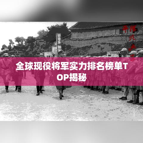 全球现役将军实力排名榜单TOP揭秘