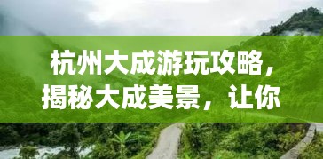 杭州大成游玩攻略，揭秘大成美景，让你一探究竟！