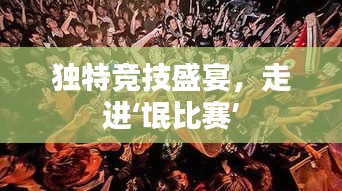 独特竞技盛宴，走进‘氓比赛’