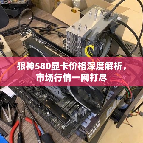 狼神580显卡价格深度解析，市场行情一网打尽