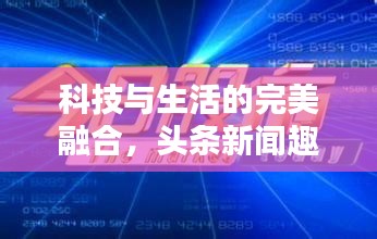 科技与生活的完美融合，头条新闻趣味盎然