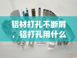 铝材打孔不断屑，铝打孔用什么工具 