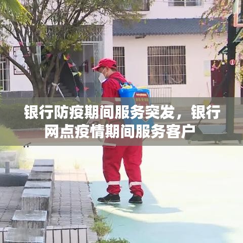 银行防疫期间服务突发，银行网点疫情期间服务客户 