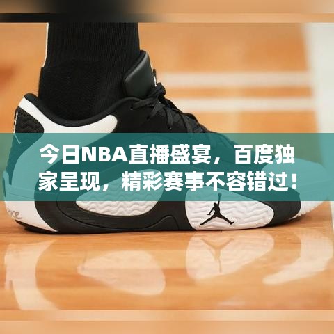 今日NBA直播盛宴，百度独家呈现，精彩赛事不容错过！