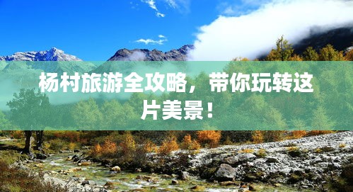 杨村旅游全攻略，带你玩转这片美景！