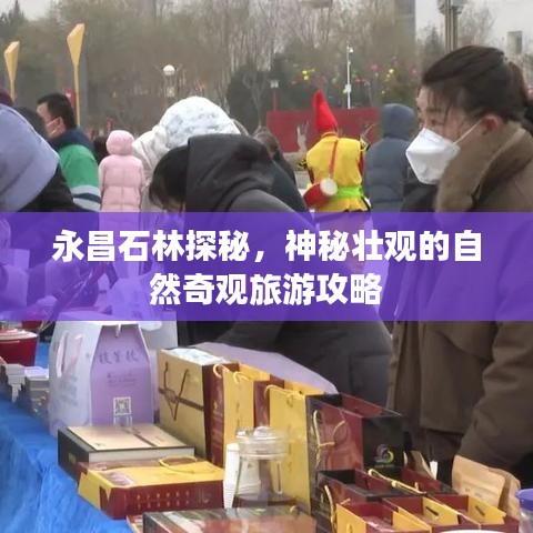 永昌石林探秘，神秘壮观的自然奇观旅游攻略