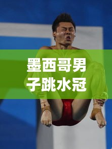 墨西哥男子跳水冠军背后的奋斗荣耀故事