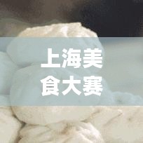 上海美食大赛，馒头艺术之旅惊艳味蕾