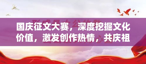 国庆征文大赛，深度挖掘文化价值，激发创作热情，共庆祖国华诞