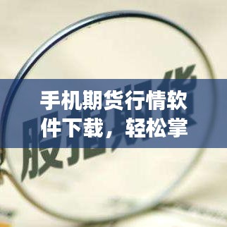 手机期货行情软件下载，轻松掌握市场动态的必备工具