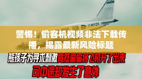 警惕！偷客机视频非法下载传播，揭露最新风险标题