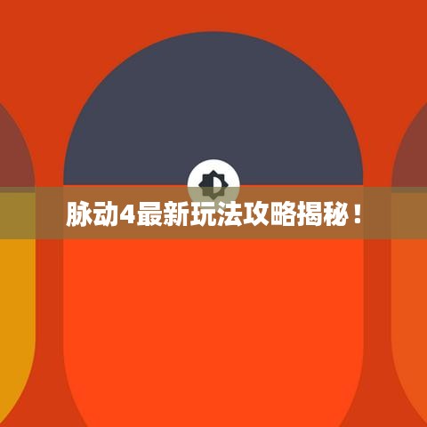 脉动4最新玩法攻略揭秘！