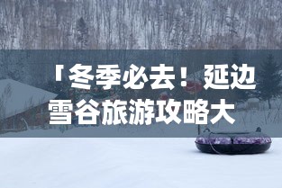 「冬季必去！延边雪谷旅游攻略大全」
