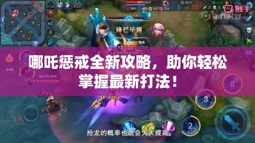 哪吒惩戒全新攻略，助你轻松掌握最新打法！
