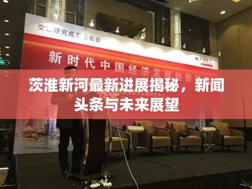 茨淮新河最新进展揭秘，新闻头条与未来展望