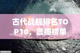 古代战舰排名TOP10，震撼榜单揭晓