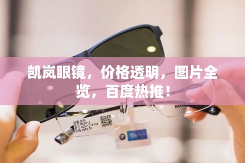 凯岚眼镜，价格透明，图片全览，百度热推！