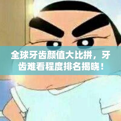 全球牙齿颜值大比拼，牙齿难看程度排名揭晓！