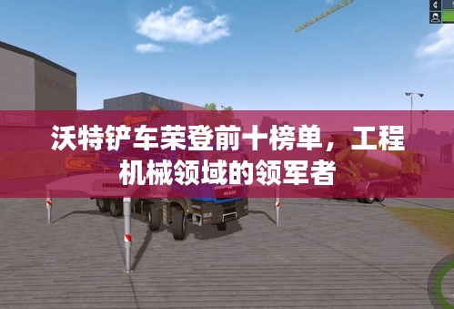 沃特铲车荣登前十榜单，工程机械领域的领军者