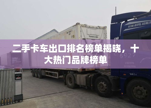 二手卡车出口排名榜单揭晓，十大热门品牌榜单