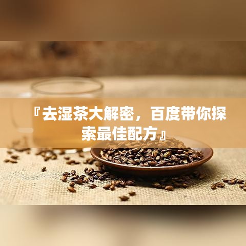 『去湿茶大解密，百度带你探索最佳配方』