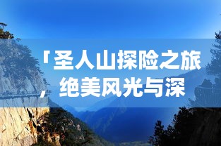 「圣人山探险之旅，绝美风光与深度体验一网打尽！」