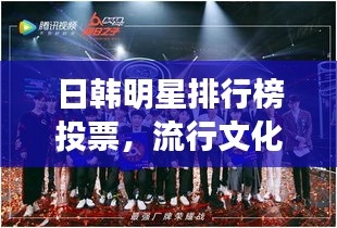 日韩明星排行榜投票，流行文化的魅力与粉丝的力量角逐舞台