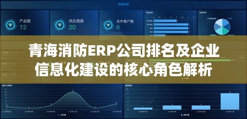 青海消防ERP公司排名及企业信息化建设的核心角色解析
