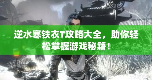 逆水寒铁衣T攻略大全，助你轻松掌握游戏秘籍！