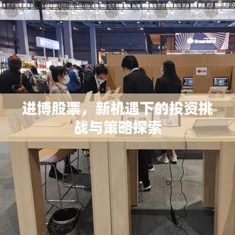 进博股票，新机遇下的投资挑战与策略探索