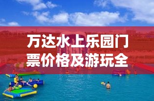 万达水上乐园门票价格及游玩全攻略