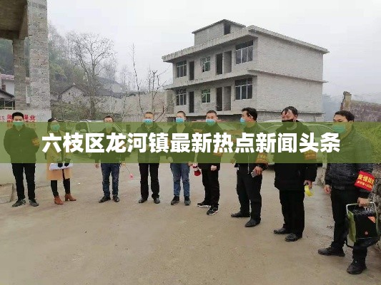 六枝区龙河镇最新热点新闻头条