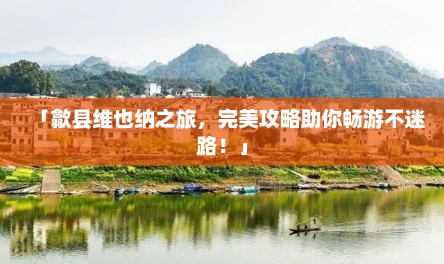 「歙县维也纳之旅，完美攻略助你畅游不迷路！」
