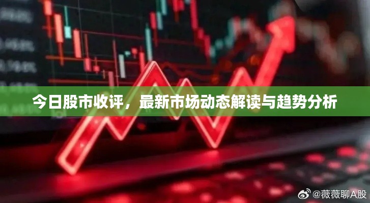 今日股市收评，最新市场动态解读与趋势分析