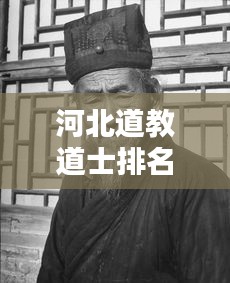 河北道教道士排名揭秘，十位杰出道士一览