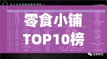 零食小铺TOP10榜单，引领潮流风向，零食界的璀璨明珠！
