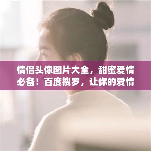 情侣头像图片大全，甜蜜爱情必备！百度搜罗，让你的爱情瞬间升温
