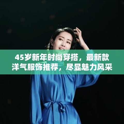 45岁新年时尚穿搭，最新款洋气服饰推荐，尽显魅力风采