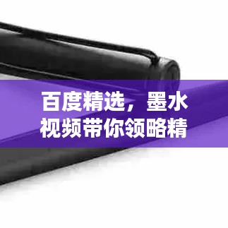 百度精选，墨水视频带你领略精彩瞬间