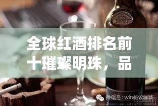 全球红酒排名前十璀璨明珠，品鉴红酒世界中的珍宝与图片欣赏